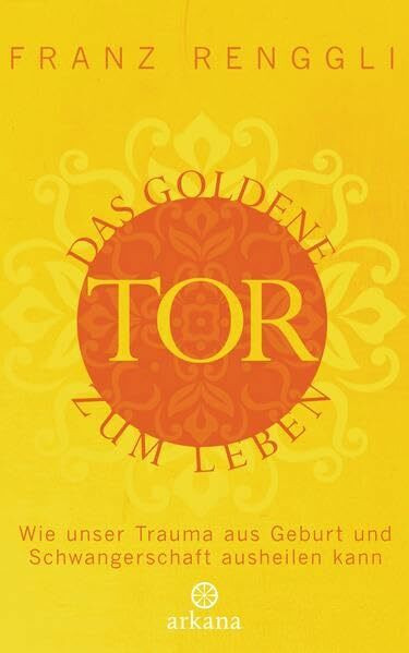 Das goldene Tor zum Leben: Wie unser Trauma aus Geburt und Schwangerschaft ausheilen kann