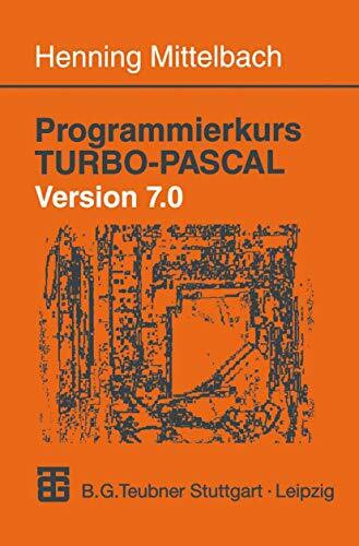 Programmierkurs TURBO-PASCAL Version 7.0: Ein Lehr- und Übungsbuch mit mehr als 220 Programmen