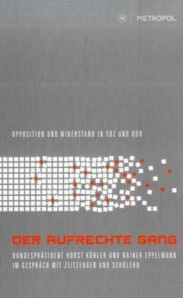 Der aufrechte Gang: Opposition und Widerstand in SBZ und DDR Bundespräsident Horst Köhler und Rainer Eppelmann im Gespräch mit Zeitzeugen und Schülern