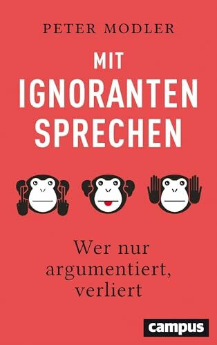 Mit Ignoranten sprechen: Wer nur argumentiert, verliert