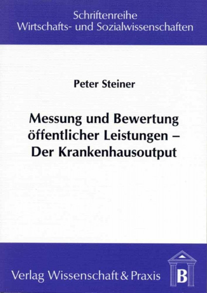 Messung und Bewertung öffentlicher Leistungen – Der Krankenhausoutput.: Dissertationsschrift (Schriftenreihe Wirtschafts- und Sozialwissenschaften, Band 33)