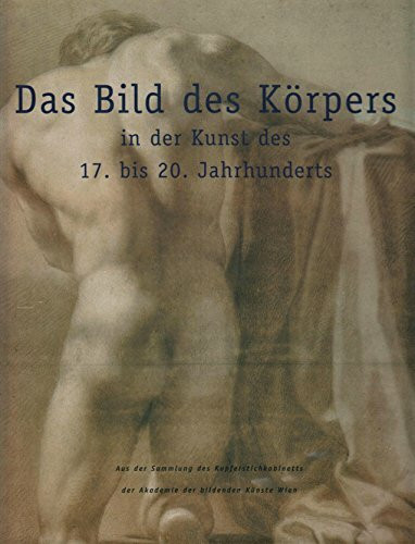 Das Bild des Körpers in der Kunst des 17. bis 20. Jahrhunderts. Zeichnungen aus dem Kupferstichkabinett der Akademie der bildenden Künste Wien