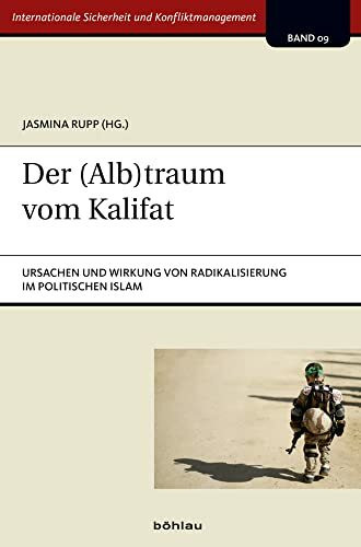 Der (Alb)traum vom Kalifat: Ursachen und Wirkung von Radikalisierung im politischen Islam (Internationale Sicherheit und Konfliktmanagement)