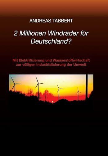 2 Millionen Windräder für Deutschland?: Mit Elektrifizierung und Wasserstoffwirtschaft zur völligen Industrialisierung der Umwelt