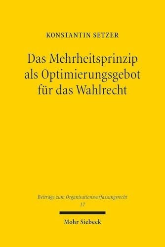 Das Mehrheitsprinzip als Optimierungsgebot für das Wahlrecht: Zugleich eine Untersuchung der Ausgestaltung der Direktwahl kommunaler ... zum Organisationsverfassungsrecht, Band 17)