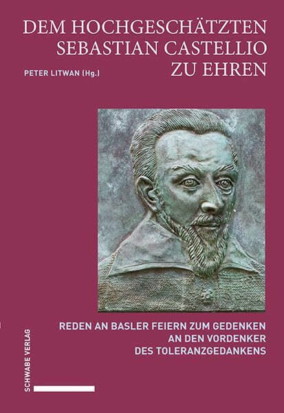 Dem hochgeschätzten Sebastian Castellio zu Ehren: Reden an Basler Feiern zum Gedenken an den Vordenker des Toleranzgedankens