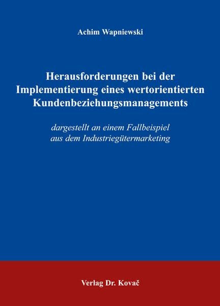 Herausforderungen bei der Implementierung eines wertorientierten Kundenbeziehungsmanagements: Dargestellt an einem Fallbeispiel aus dem ... zum innovativen Marketing-Management)