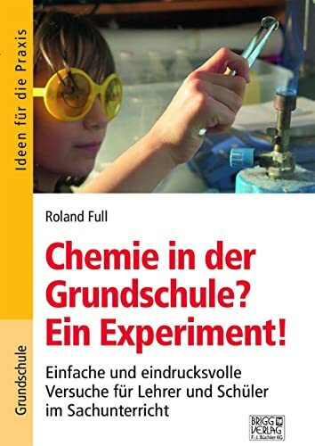 Chemie in der Grundschule? Ein Experiment!: Einfache und eindrucksvolle Versuche für Lehrer und Schüler im Sachunterricht