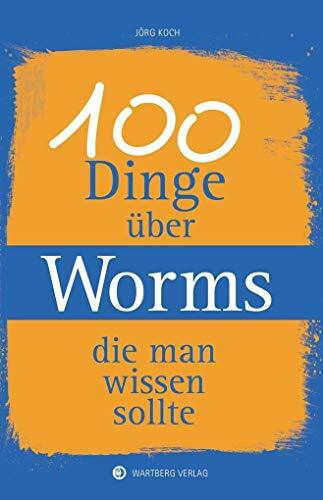 100 Dinge über Worms, die man wissen sollte (Unsere Stadt - einfach spitze!)