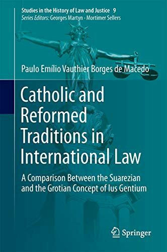 Catholic and Reformed Traditions in International Law: A Comparison Between the Suarezian and the Grotian Concept of Ius Gentium (Studies in the History of Law and Justice, 9, Band 9)