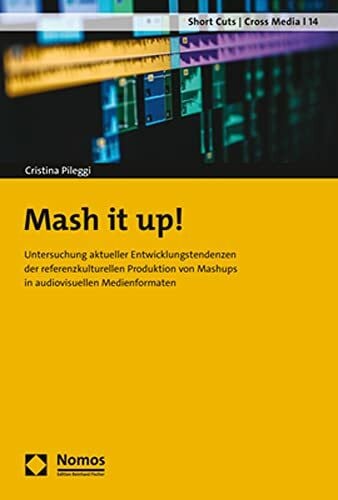 Mash it up!: Untersuchung aktueller Entwicklungstendenzen der referenzkulturellen Produktion von Mashups in audiovisuellen Medienformaten (Short Cuts | Cross Media)