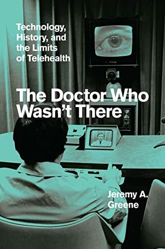The Doctor Who Wasn't There: Technology, History, and the Limits of Telehealth The Doctor Who Wasn't There: Technology, History, and the Limits of Telehealth