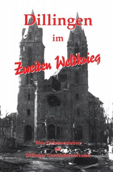 Dillingen im zweiten Weltkrieg: Eine Dokumentation der Dillinger Geschichtswerkstatt