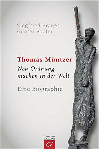 Thomas Müntzer: Neu Ordnung machen in der Welt. Eine Biographie