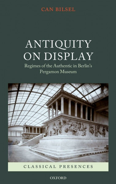 ANTIQUITY ON DISPLAY CLPR C: Regimes of the Authentic in Berlin's Pergamon Museum (Classical Presences)