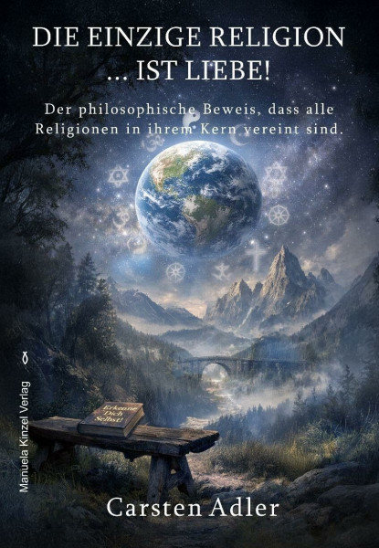 Die einzige Religion ist Liebe!: Der philosophische Beweis, dass alle Religionen in ihrem Kern vereint sind.