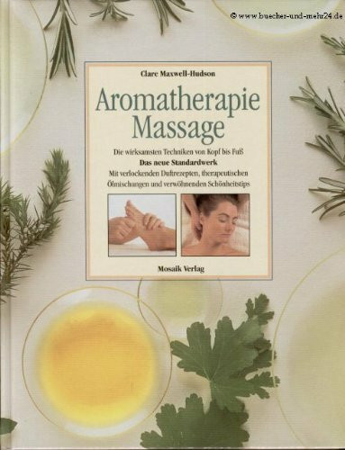 Aromatherapie-Massage: Die wirksamsten Techniken von Kopf bis Fuss. Das neue Standardwerk. Mit verlockenden Duftrezepten, therapeutischen Ölmischungen und verwöhnenden Schönheitstips