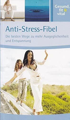 Anti-Stress-Fibel. Die besten Wege zu mehr Ausgeglichenheit und Entspannung.