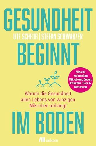 Gesundheit beginnt im Boden: Warum die Gesundheit allen Lebens von winzigen Mikroben abhängt. Alles ist verbunden: Mikrobiom, Boden, Pflanzen, Tiere &... Gesundheit beginnt im Boden: Warum die Gesundheit allen Lebens von winzigen Mikroben abhängt. Alles ist verbunden: Mikrobiom, Boden, Pflanzen, Tiere & Menschen