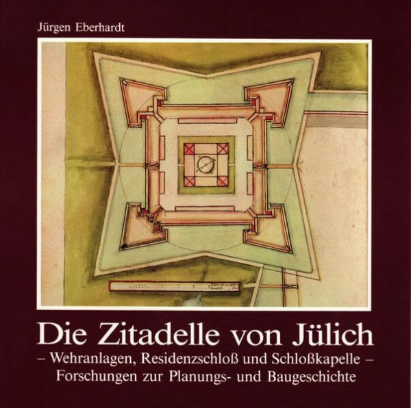 Die Zitadelle von Jülich: Wehranlagen, Residenzschloss und Schlosskapelle - Forschungen zur Planungs- und Baugeschichte