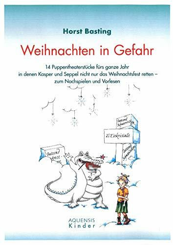 Weihnachten in Gefahr: 14 Puppentheaterstücke fürs ganze Jahr in denen Kasper und Seppel nicht nur das Weihnachtsfest retten - zum Nachspielen und Vorlesen