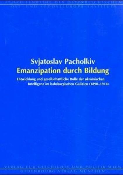 Emanzipation durch Bildung: Entwicklung und gesellschaftliche Rolle der ukrainischen Intelligenz im habsburgischen Galizien (Schriftenreihe des österreichischen Ost- und Südosteuropa-Instituts)