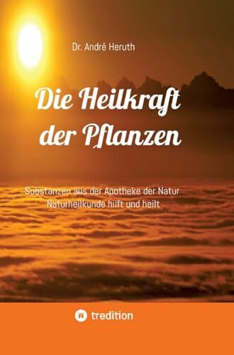Die Heilkraft der Pflanzen: Substanzen aus der Apotheke der Natur Naturheilkunde hilft und heilt Die Heilkraft der Pflanzen: Substanzen aus der Apotheke der Natur Naturheilkunde hilft und heilt