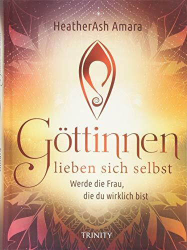 Göttinnen lieben sich selbst: Werde die Frau, die du wirklich bist