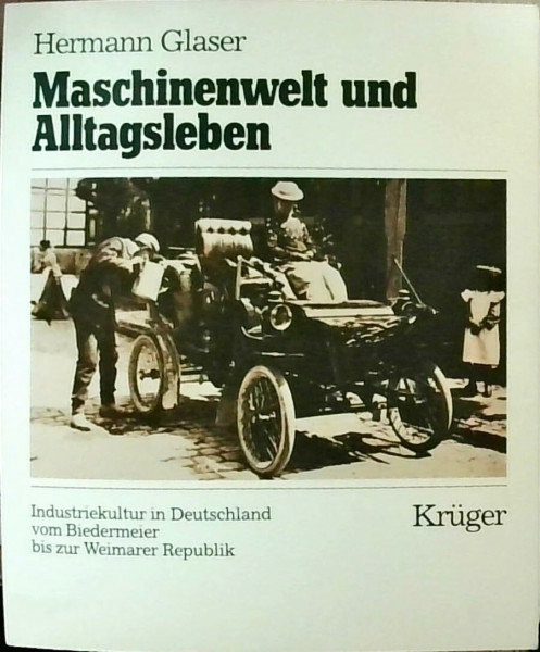 Maschinenwelt und Alltagsleben. Industriekultur in Deutschland vom Biedermeier bis zur Weimarer Republik.