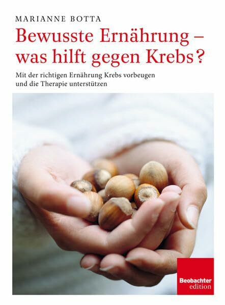 Bewusste Ernährung - was hilft gegen Krebs?: Mit der richtigen Ernährung Krebs vorbeugen und die Therapie unterstützen