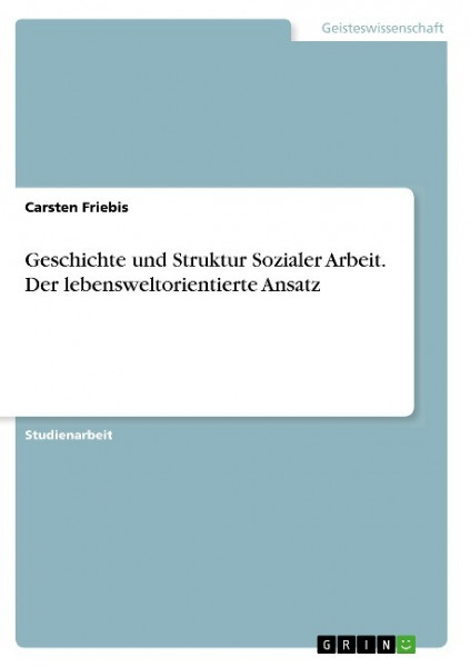 Geschichte und Struktur Sozialer Arbeit. Der lebensweltorientierte Ansatz