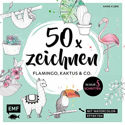 50 x zeichnen – Flamingo, Kaktus und Co.: In nur 5 Schritten zum Lieblingsmotiv: Mit Watercolor-Effekten