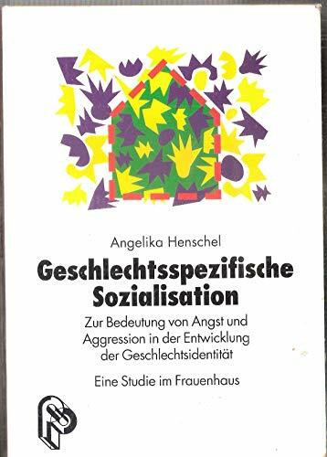 Geschlechtsspezifische Sozialisation: Zur Bedeutung von Angst und Aggression in der Entwicklung der Geschlechtsidentität. Eine Studie im Frauenhaus