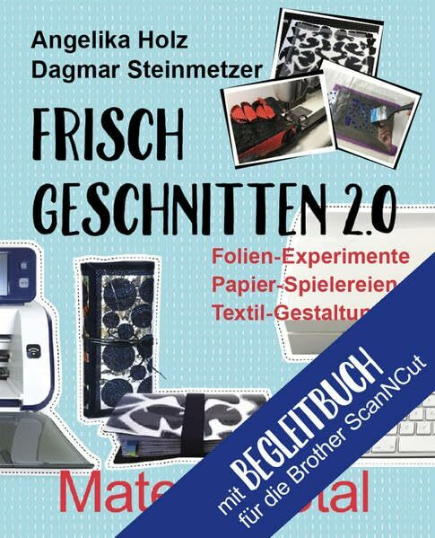 Frisch Geschnitten 2.0 - Material total für Brother ScanNCut: Folien-Experimente, Papier-Spielereien, Textil-Gestaltung mit dem Plotter