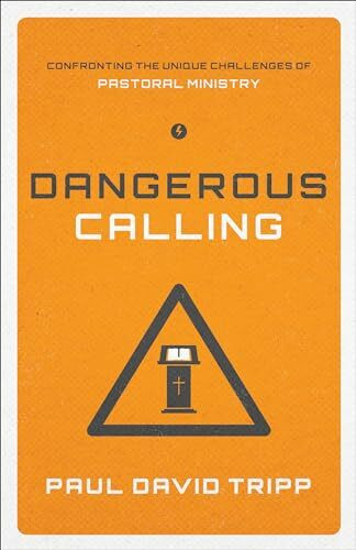 Dangerous Calling: Confronting the Unique Challenges of Pastoral Ministry