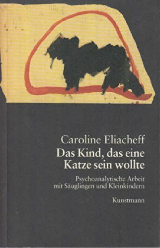 Das Kind, das eine Katze sein wollte. Psychoanalytische Arbeit mit Säuglingen und Kleinkindern