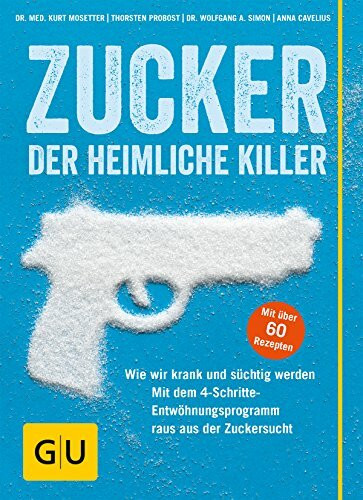 Zucker - Der heimliche Killer: Wie wir krank und süchtig werden. Wie wir uns schützen, ohne auf Süßes zu verzichten.