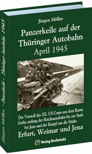 PANZERKEILE auf der THÜRINGER AUTOBAHN Eisenach-Gotha-Erfurt Weimar-Jena 1945: Der Vorstoß des XX. US Corps aus dem Raum Gotha entlang der ... Erfurt, Weimar und Jena sowie deren Fall