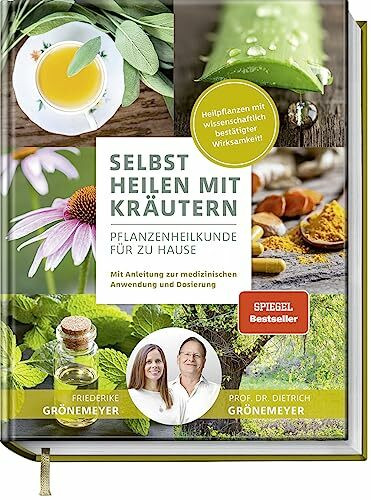 Selbst Heilen mit Kräutern: Pflanzenheilkunde für zu Hause - Mit Anleitung zur medizinischen Anwendung und Dosierung - Heilpflanzen mit wissenschaftlich bestätigter Wirksamkeit!