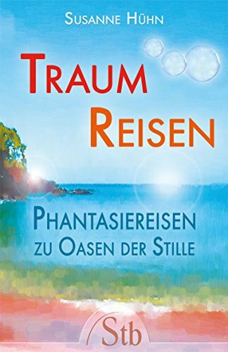 Traumreisen - Phantasiereisen zu Oasen der Stille