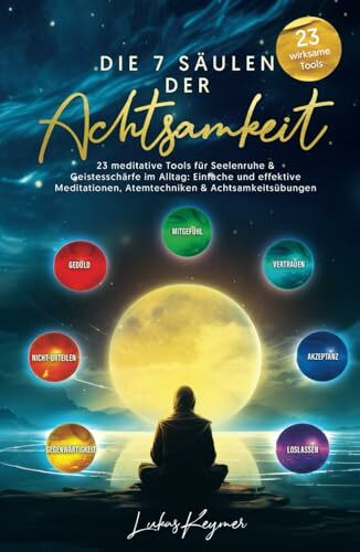 Die 7 Säulen der Achtsamkeit - 23 meditative Tools für Seelenruhe & Geistesschärfe im Alltag: Einfache und effektive Meditationen, Atemtechniken & Achtsamkeitsübungen
