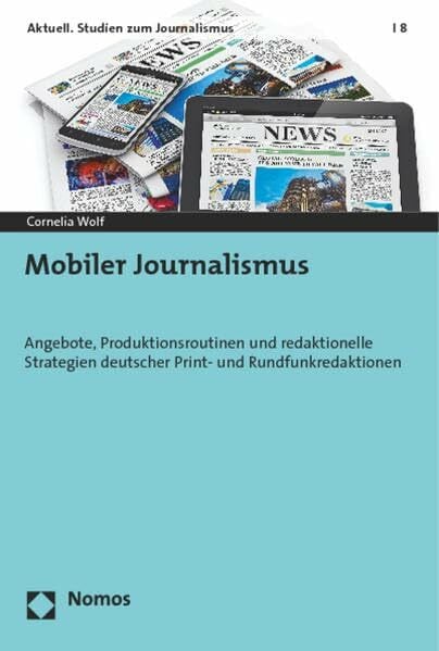 Mobiler Journalismus: Angebote, Produktionsroutinen und redaktionelle Strategien deutscher Print- und Rundfunkredaktionen (Aktuell. Studien zum Journalismus)