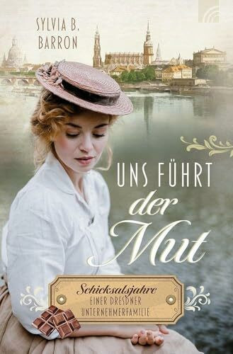 Uns führt der Mut: Schicksalsjahre einer Dresdner Unternehmerfamilie. Die Dresden-Saga, Band 1. 1932: Liebe zwischen Schokoladenformen, Hitler, Weltwirtschaftskrise und dem Glauben an die Wahrheit