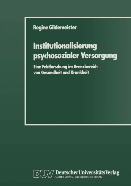 Institutionalisierung psychosozialer Versorgung: Eine Feldforschung im Grenzbereich von Gesundheit und Krankheit