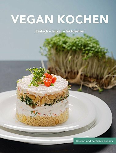 Vegan kochen: Einfach - lecker - laktosefrei: Gesund und natürlich kochen