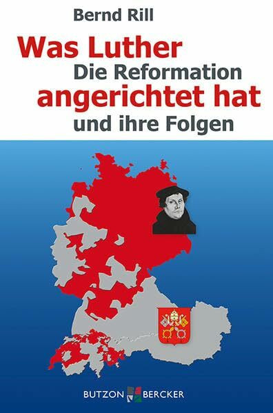 Was Luther angerichtet hat: Die Reformation und ihre Folgen