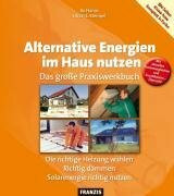 Alternative Energien im Haus nutzen: Das große Praxiswerkbuch. Die richtige Heizung wählen. Richtig dämmen. Solarenergie richtig nutzen. Mit aktuellen Kostenvergleichen und Zusatzkosten-Übersicht