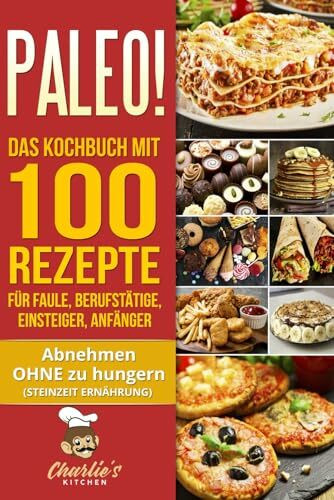 PALEO! Das Kochbuch mit 100 Rezepte für Faule, Berufstätige, Einsteiger, Anfänger: Abnehmen OHNE Hunger mit der Muskel Steinzeit Diät. Sport Rezeptbuch zu Vegetarisch Vegan Low Carb Ketogene Ernährung