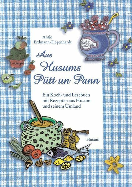 Aus Husums Pütt un Pann: Ein Koch- und Lesebuch mit Rezepten aus Husum und seinem Umland
