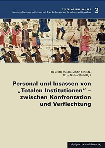 Personal und Insassen von „Totalen Institutionen“ – zwischen Konfrontation und Verflechtung (Geschlossene Häuser – Historische Studien zu ... der Separierung, Verwahrung und Bestrafung)